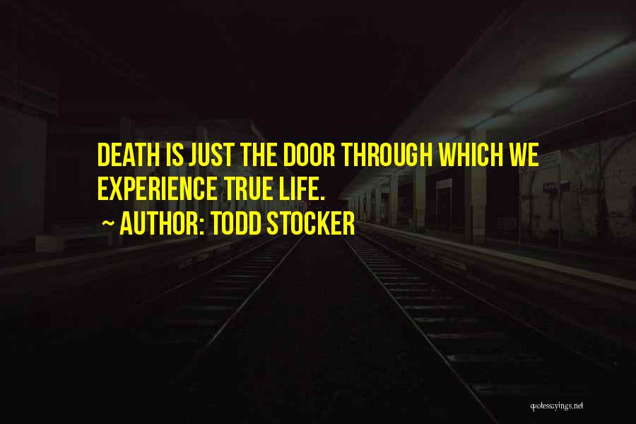 Todd Stocker Quotes: Death Is Just The Door Through Which We Experience True Life.