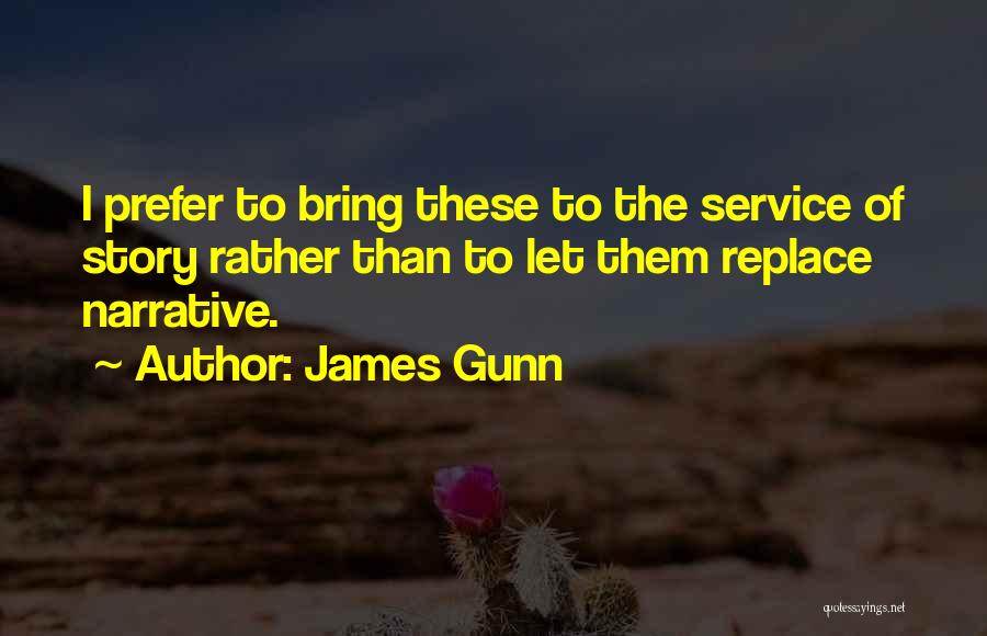 James Gunn Quotes: I Prefer To Bring These To The Service Of Story Rather Than To Let Them Replace Narrative.