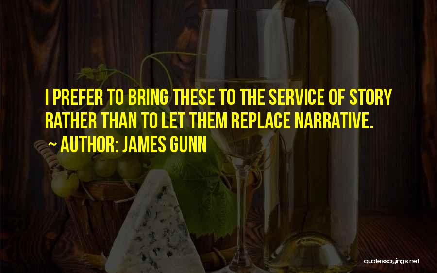James Gunn Quotes: I Prefer To Bring These To The Service Of Story Rather Than To Let Them Replace Narrative.