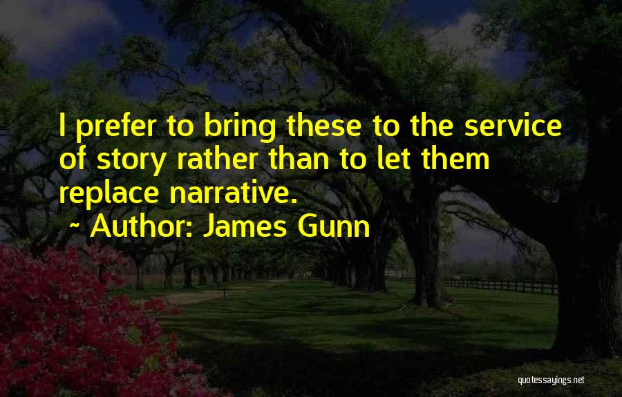 James Gunn Quotes: I Prefer To Bring These To The Service Of Story Rather Than To Let Them Replace Narrative.