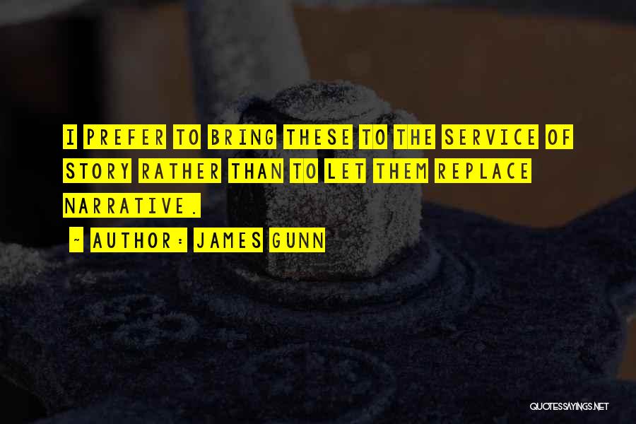 James Gunn Quotes: I Prefer To Bring These To The Service Of Story Rather Than To Let Them Replace Narrative.