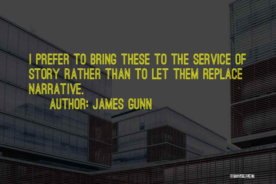 James Gunn Quotes: I Prefer To Bring These To The Service Of Story Rather Than To Let Them Replace Narrative.