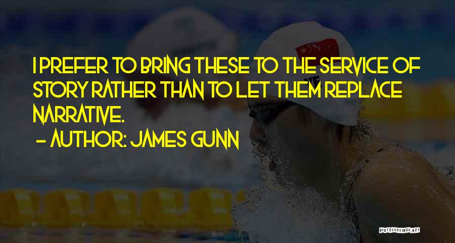 James Gunn Quotes: I Prefer To Bring These To The Service Of Story Rather Than To Let Them Replace Narrative.