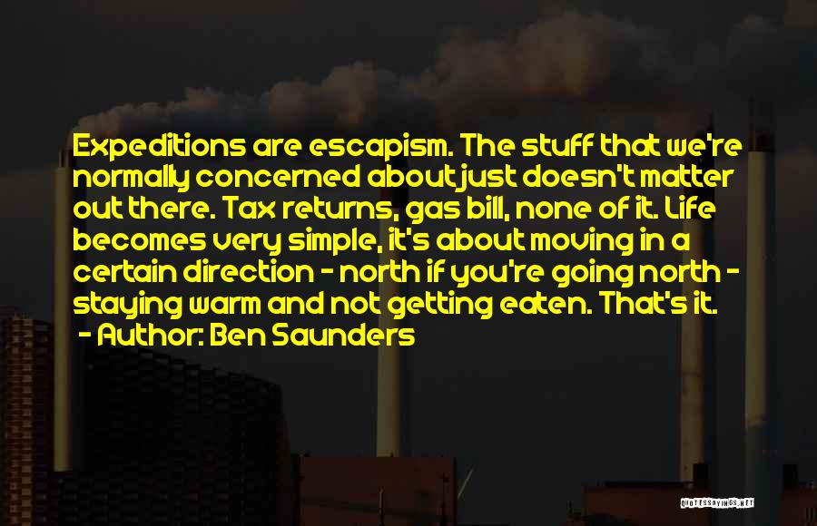 Ben Saunders Quotes: Expeditions Are Escapism. The Stuff That We're Normally Concerned About Just Doesn't Matter Out There. Tax Returns, Gas Bill, None