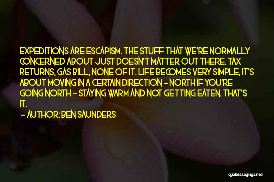 Ben Saunders Quotes: Expeditions Are Escapism. The Stuff That We're Normally Concerned About Just Doesn't Matter Out There. Tax Returns, Gas Bill, None