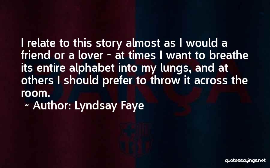 Lyndsay Faye Quotes: I Relate To This Story Almost As I Would A Friend Or A Lover - At Times I Want To