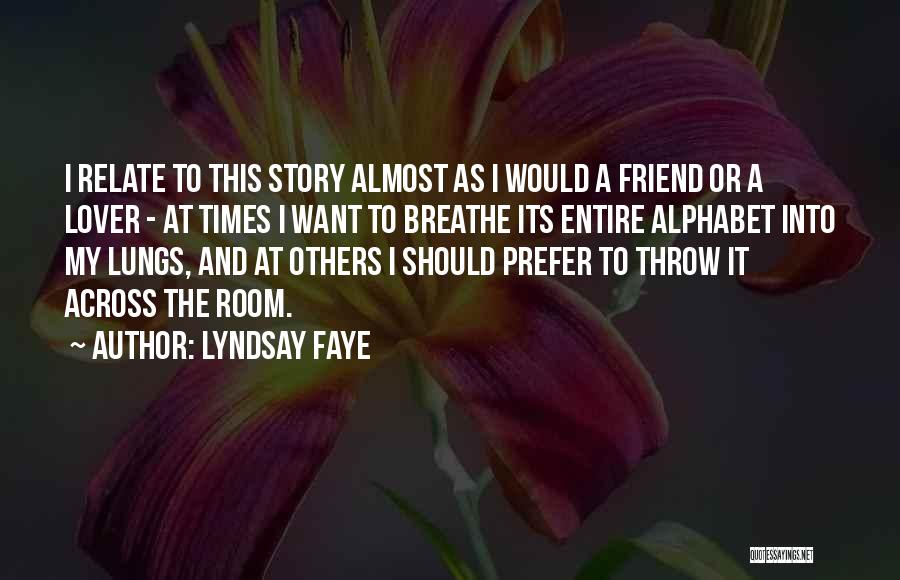 Lyndsay Faye Quotes: I Relate To This Story Almost As I Would A Friend Or A Lover - At Times I Want To