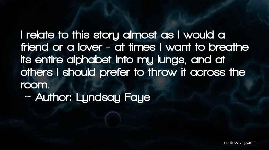 Lyndsay Faye Quotes: I Relate To This Story Almost As I Would A Friend Or A Lover - At Times I Want To