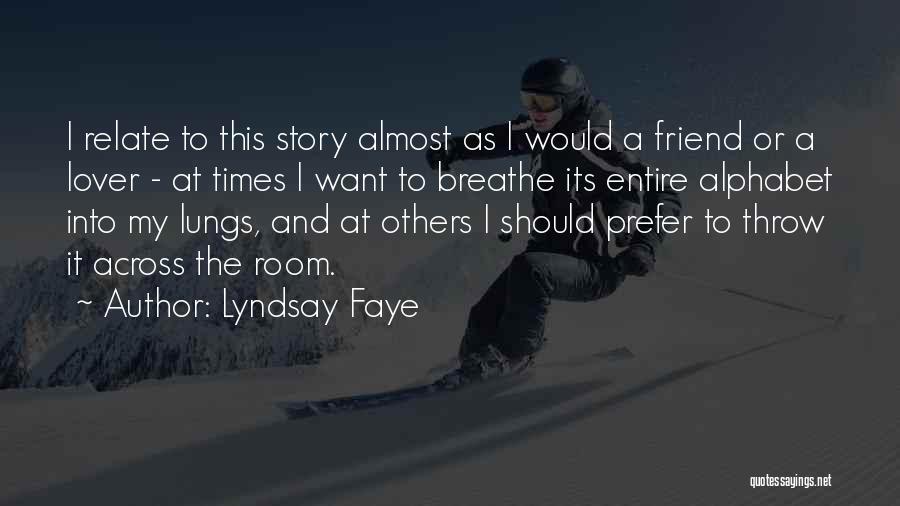 Lyndsay Faye Quotes: I Relate To This Story Almost As I Would A Friend Or A Lover - At Times I Want To