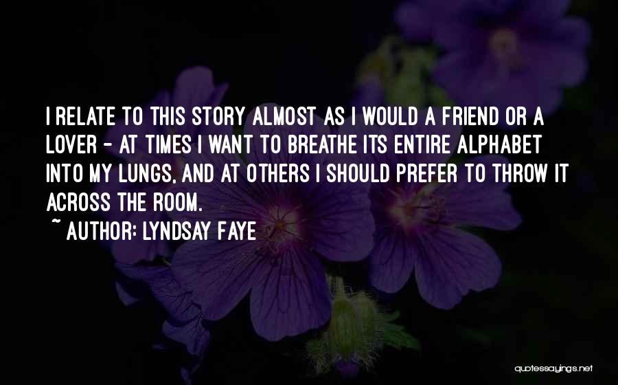 Lyndsay Faye Quotes: I Relate To This Story Almost As I Would A Friend Or A Lover - At Times I Want To