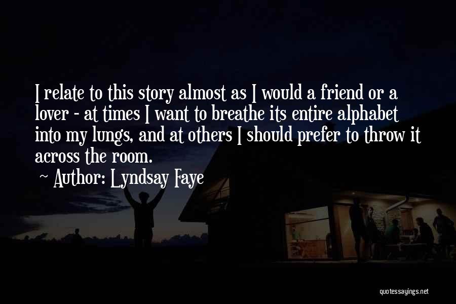 Lyndsay Faye Quotes: I Relate To This Story Almost As I Would A Friend Or A Lover - At Times I Want To