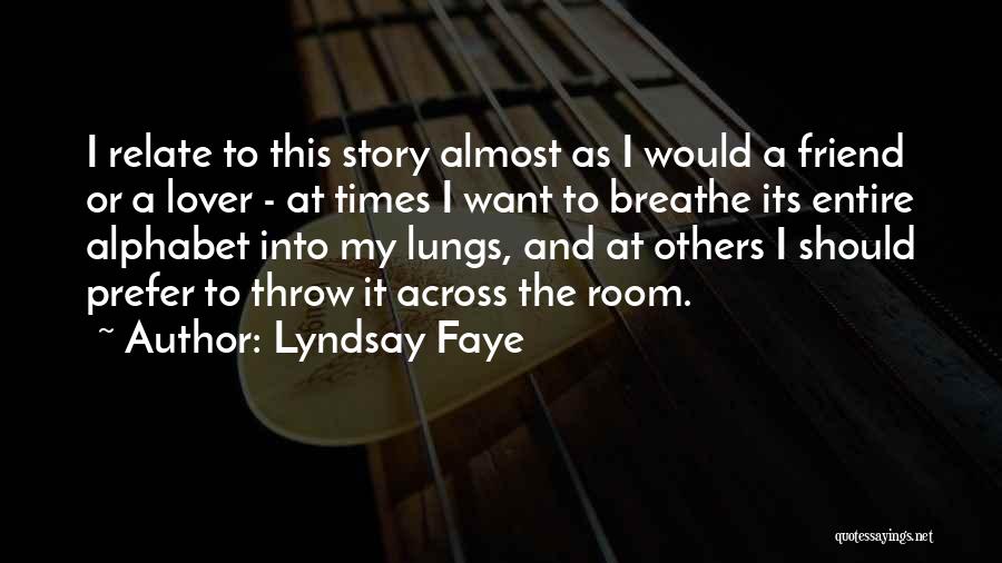 Lyndsay Faye Quotes: I Relate To This Story Almost As I Would A Friend Or A Lover - At Times I Want To