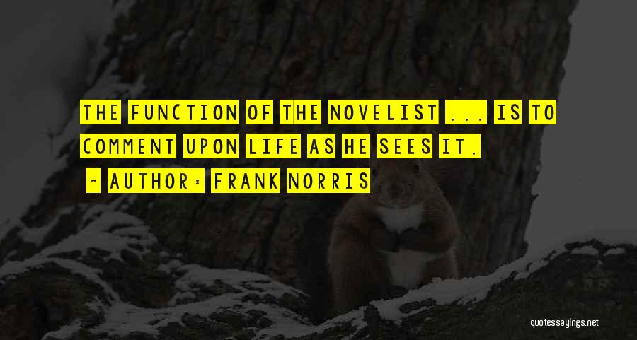 Frank Norris Quotes: The Function Of The Novelist ... Is To Comment Upon Life As He Sees It.