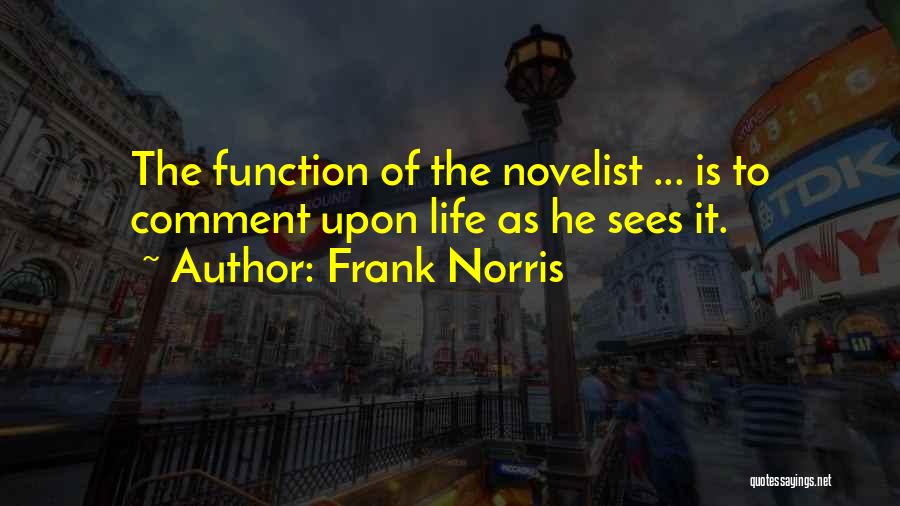 Frank Norris Quotes: The Function Of The Novelist ... Is To Comment Upon Life As He Sees It.