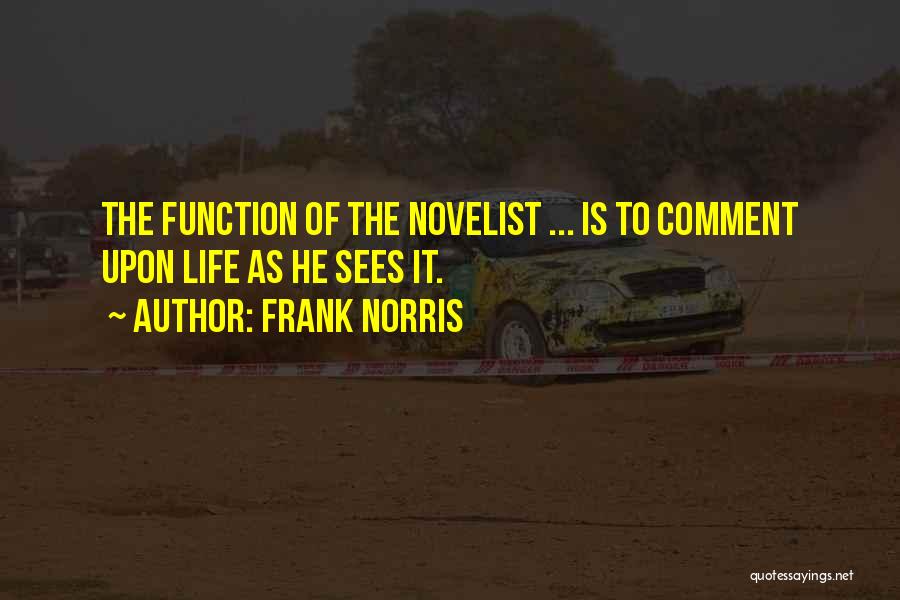 Frank Norris Quotes: The Function Of The Novelist ... Is To Comment Upon Life As He Sees It.