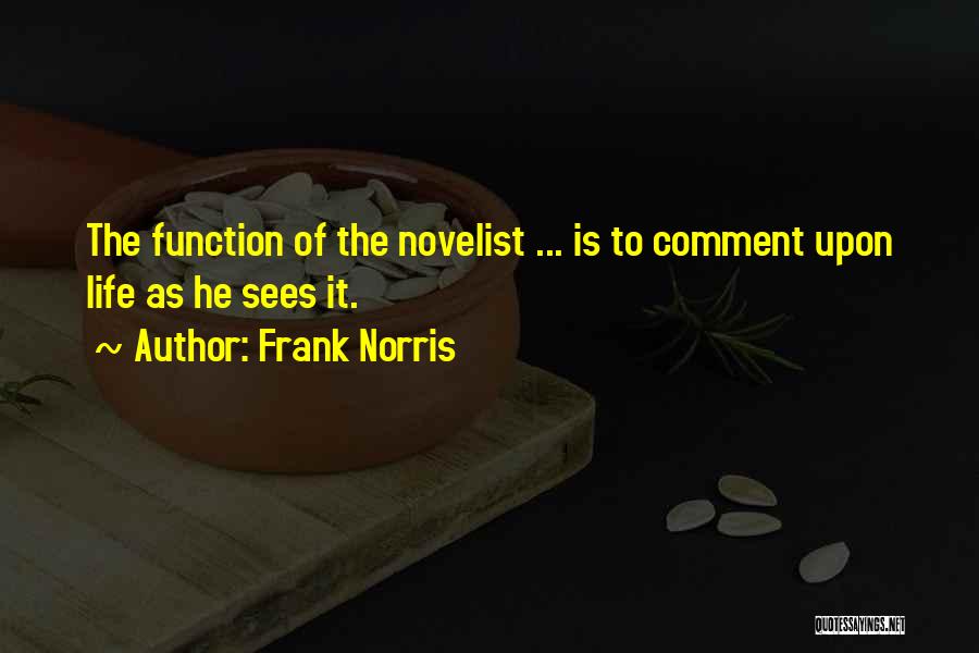 Frank Norris Quotes: The Function Of The Novelist ... Is To Comment Upon Life As He Sees It.