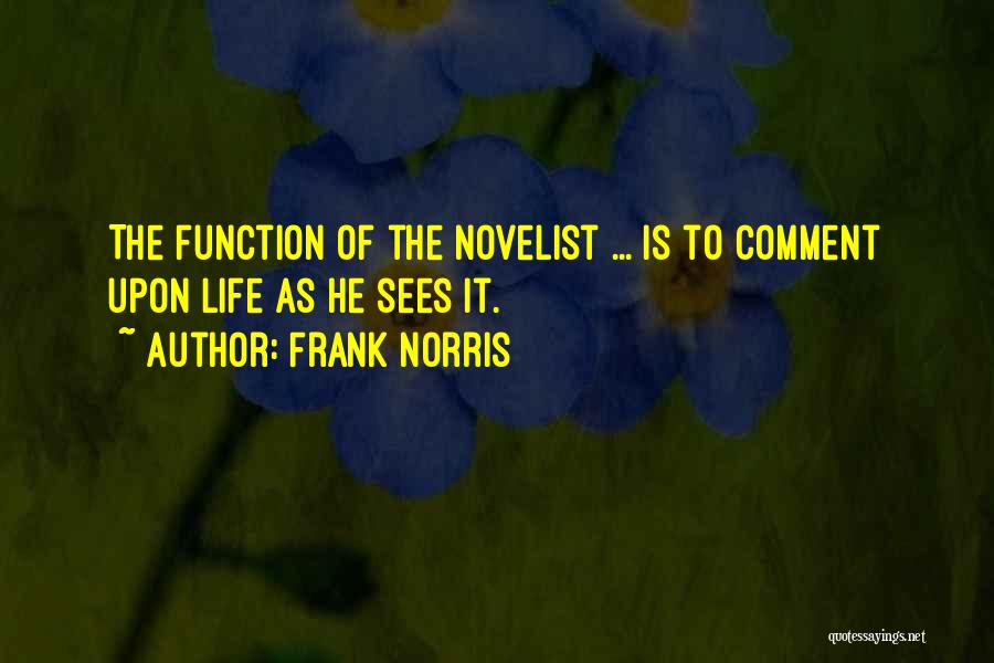 Frank Norris Quotes: The Function Of The Novelist ... Is To Comment Upon Life As He Sees It.