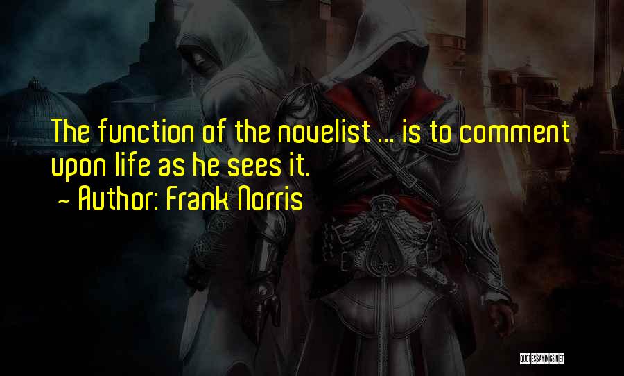 Frank Norris Quotes: The Function Of The Novelist ... Is To Comment Upon Life As He Sees It.