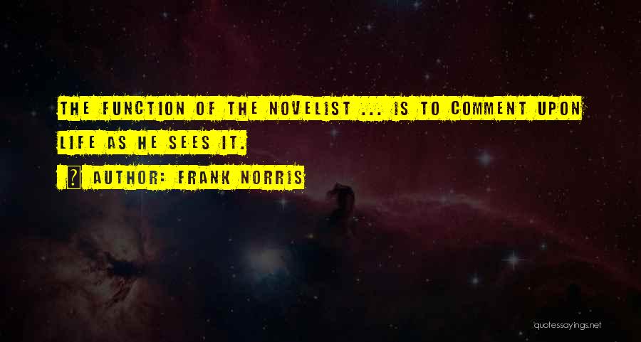 Frank Norris Quotes: The Function Of The Novelist ... Is To Comment Upon Life As He Sees It.