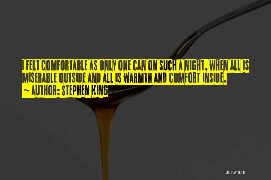 Stephen King Quotes: I Felt Comfortable As Only One Can On Such A Night, When All Is Miserable Outside And All Is Warmth