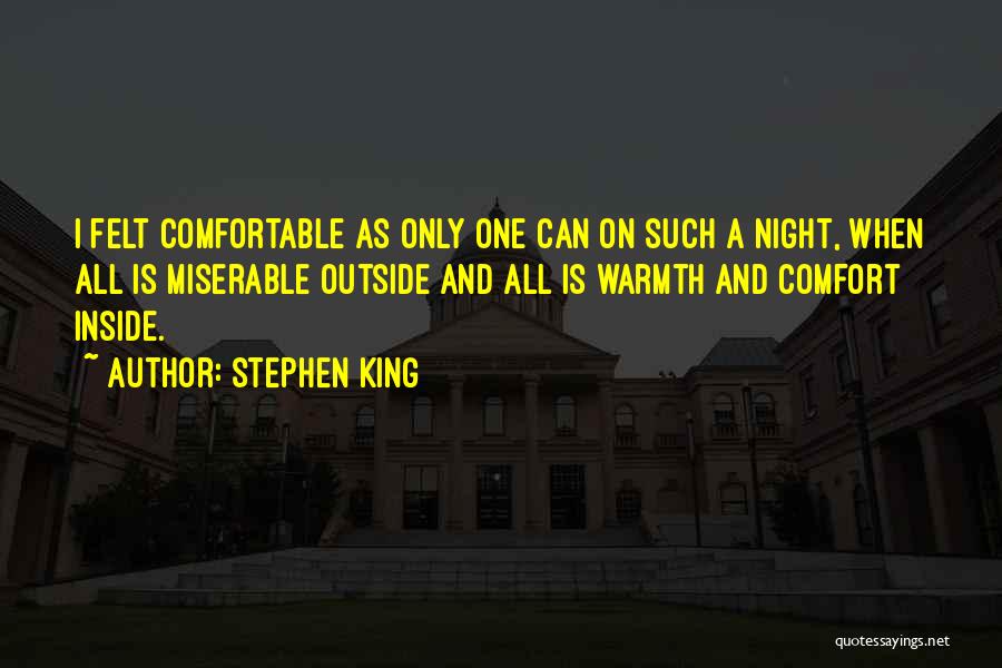 Stephen King Quotes: I Felt Comfortable As Only One Can On Such A Night, When All Is Miserable Outside And All Is Warmth