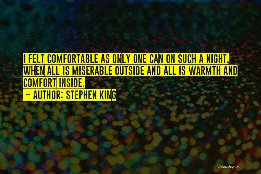 Stephen King Quotes: I Felt Comfortable As Only One Can On Such A Night, When All Is Miserable Outside And All Is Warmth