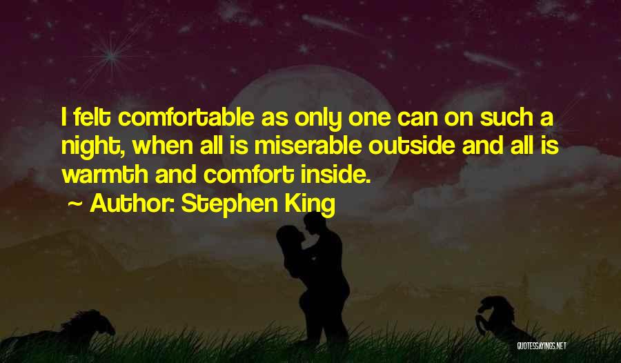 Stephen King Quotes: I Felt Comfortable As Only One Can On Such A Night, When All Is Miserable Outside And All Is Warmth