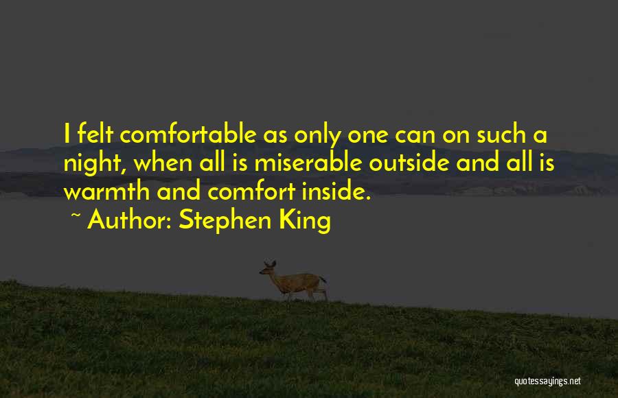 Stephen King Quotes: I Felt Comfortable As Only One Can On Such A Night, When All Is Miserable Outside And All Is Warmth