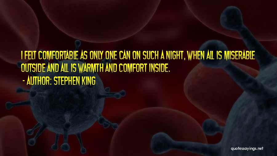 Stephen King Quotes: I Felt Comfortable As Only One Can On Such A Night, When All Is Miserable Outside And All Is Warmth