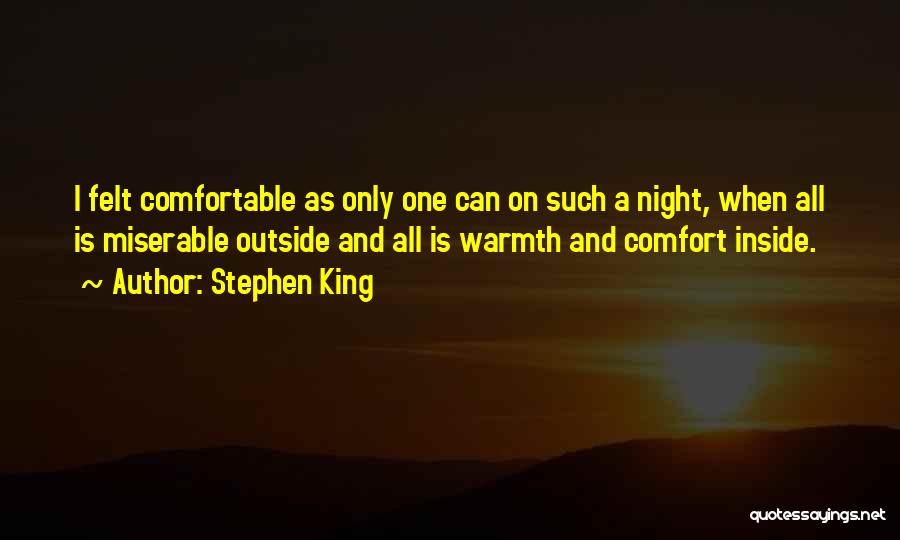 Stephen King Quotes: I Felt Comfortable As Only One Can On Such A Night, When All Is Miserable Outside And All Is Warmth