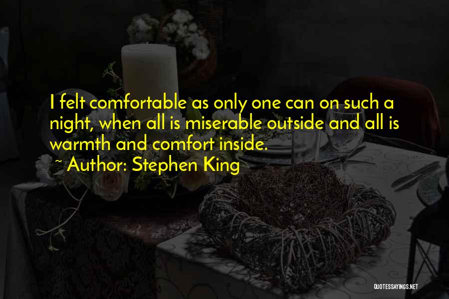 Stephen King Quotes: I Felt Comfortable As Only One Can On Such A Night, When All Is Miserable Outside And All Is Warmth