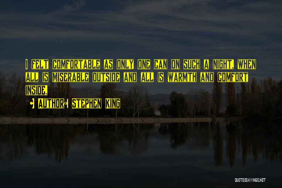 Stephen King Quotes: I Felt Comfortable As Only One Can On Such A Night, When All Is Miserable Outside And All Is Warmth