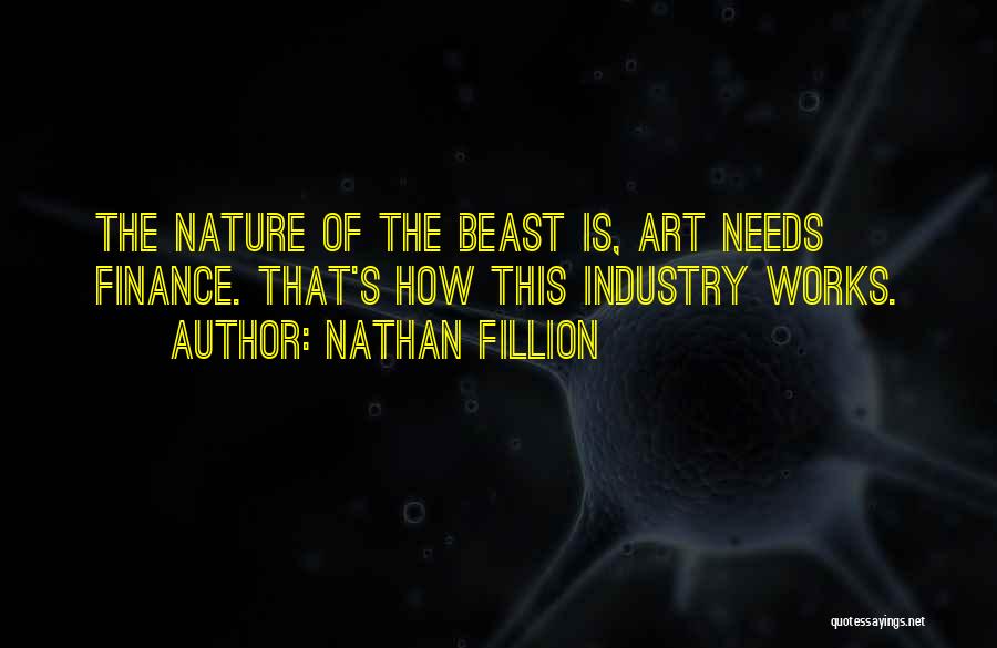Nathan Fillion Quotes: The Nature Of The Beast Is, Art Needs Finance. That's How This Industry Works.