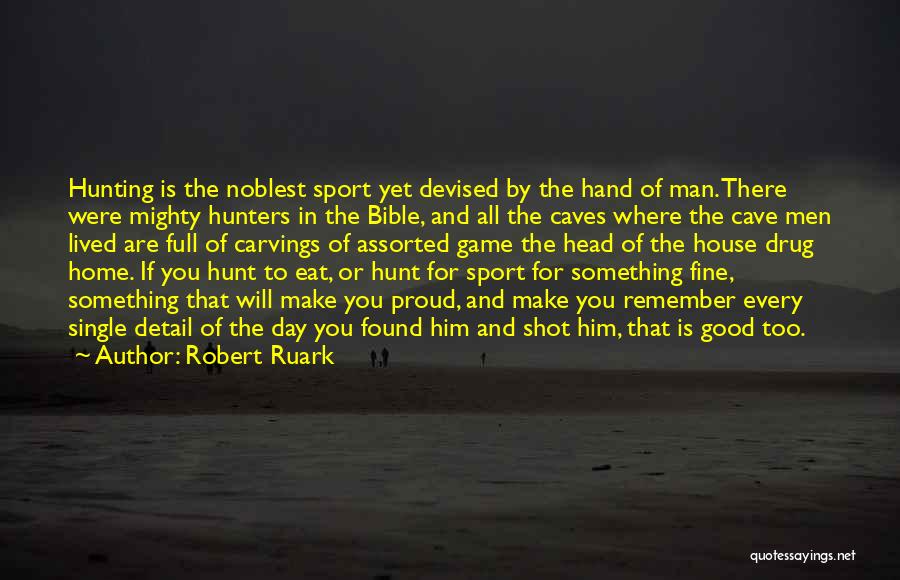 Robert Ruark Quotes: Hunting Is The Noblest Sport Yet Devised By The Hand Of Man. There Were Mighty Hunters In The Bible, And