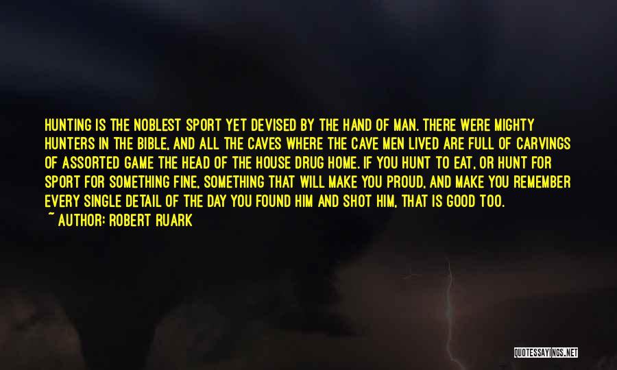 Robert Ruark Quotes: Hunting Is The Noblest Sport Yet Devised By The Hand Of Man. There Were Mighty Hunters In The Bible, And