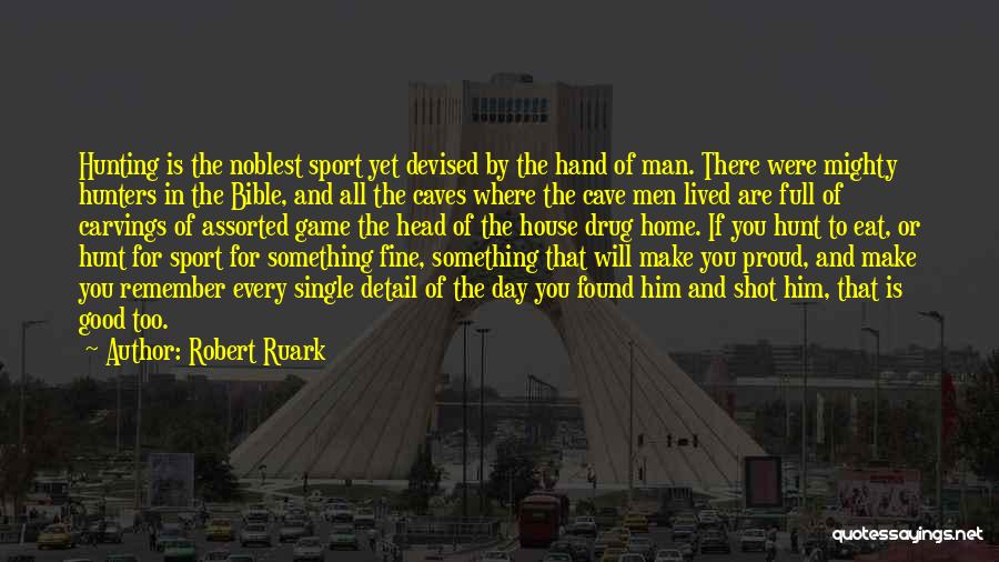 Robert Ruark Quotes: Hunting Is The Noblest Sport Yet Devised By The Hand Of Man. There Were Mighty Hunters In The Bible, And