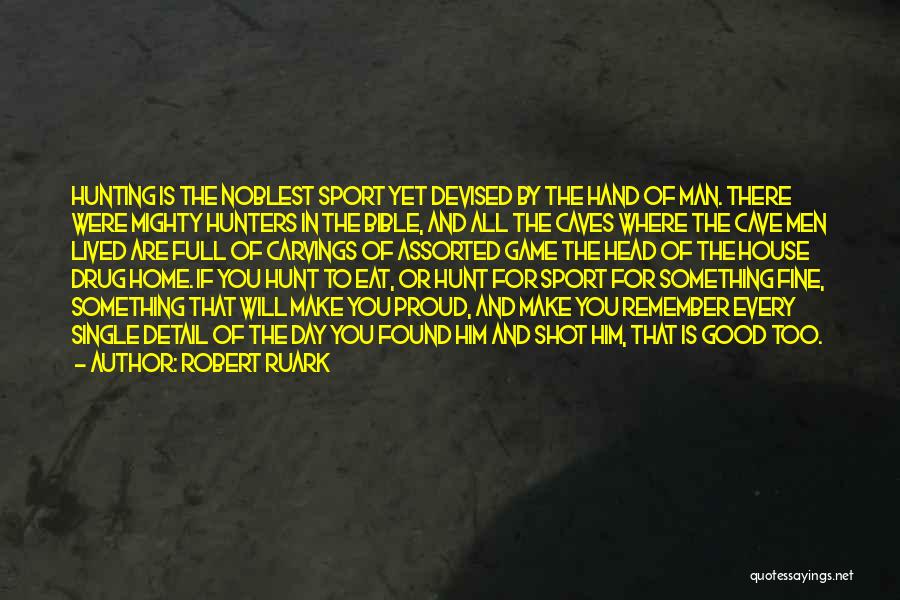Robert Ruark Quotes: Hunting Is The Noblest Sport Yet Devised By The Hand Of Man. There Were Mighty Hunters In The Bible, And