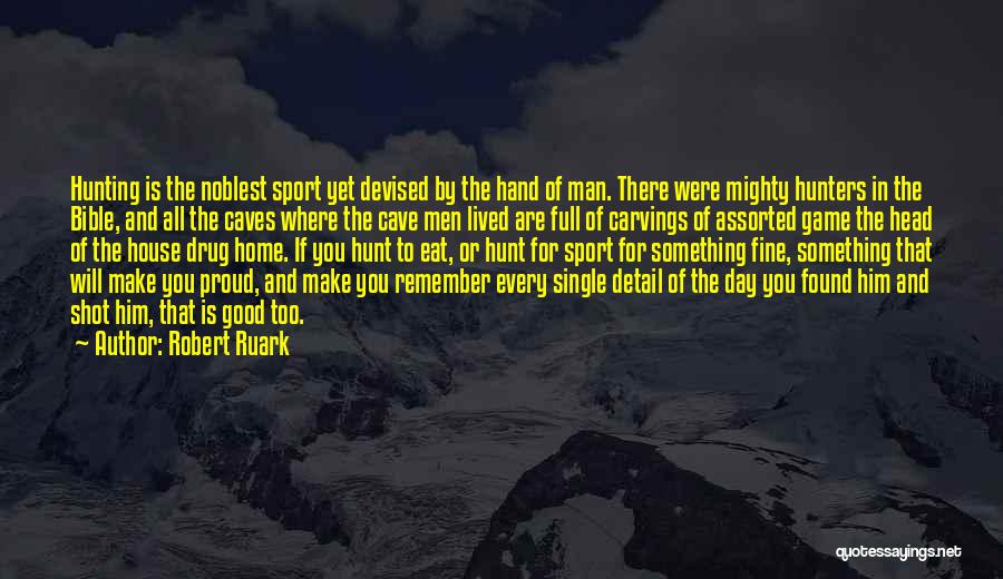 Robert Ruark Quotes: Hunting Is The Noblest Sport Yet Devised By The Hand Of Man. There Were Mighty Hunters In The Bible, And