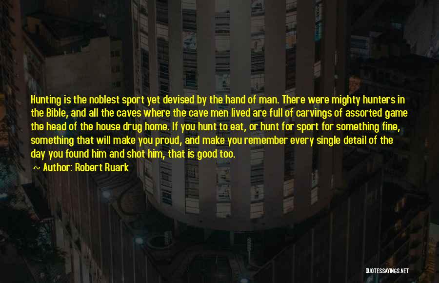 Robert Ruark Quotes: Hunting Is The Noblest Sport Yet Devised By The Hand Of Man. There Were Mighty Hunters In The Bible, And