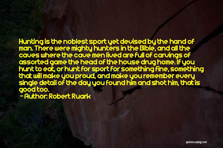 Robert Ruark Quotes: Hunting Is The Noblest Sport Yet Devised By The Hand Of Man. There Were Mighty Hunters In The Bible, And