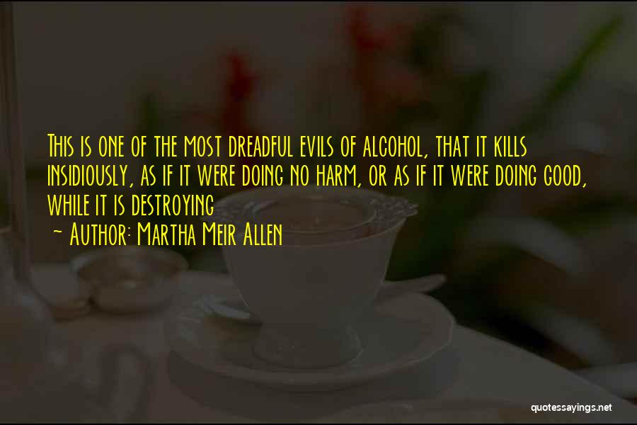 Martha Meir Allen Quotes: This Is One Of The Most Dreadful Evils Of Alcohol, That It Kills Insidiously, As If It Were Doing No