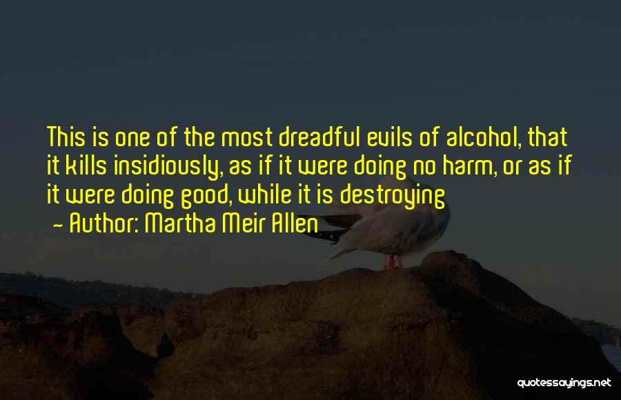 Martha Meir Allen Quotes: This Is One Of The Most Dreadful Evils Of Alcohol, That It Kills Insidiously, As If It Were Doing No