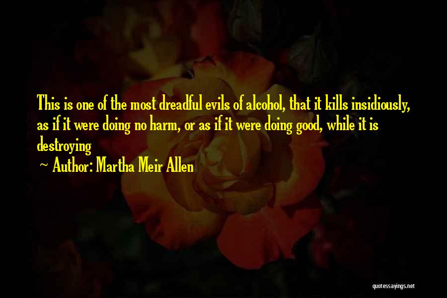 Martha Meir Allen Quotes: This Is One Of The Most Dreadful Evils Of Alcohol, That It Kills Insidiously, As If It Were Doing No