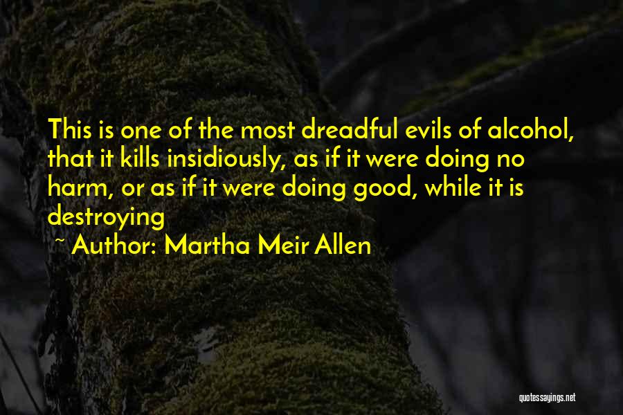 Martha Meir Allen Quotes: This Is One Of The Most Dreadful Evils Of Alcohol, That It Kills Insidiously, As If It Were Doing No