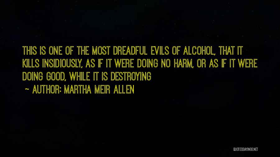 Martha Meir Allen Quotes: This Is One Of The Most Dreadful Evils Of Alcohol, That It Kills Insidiously, As If It Were Doing No