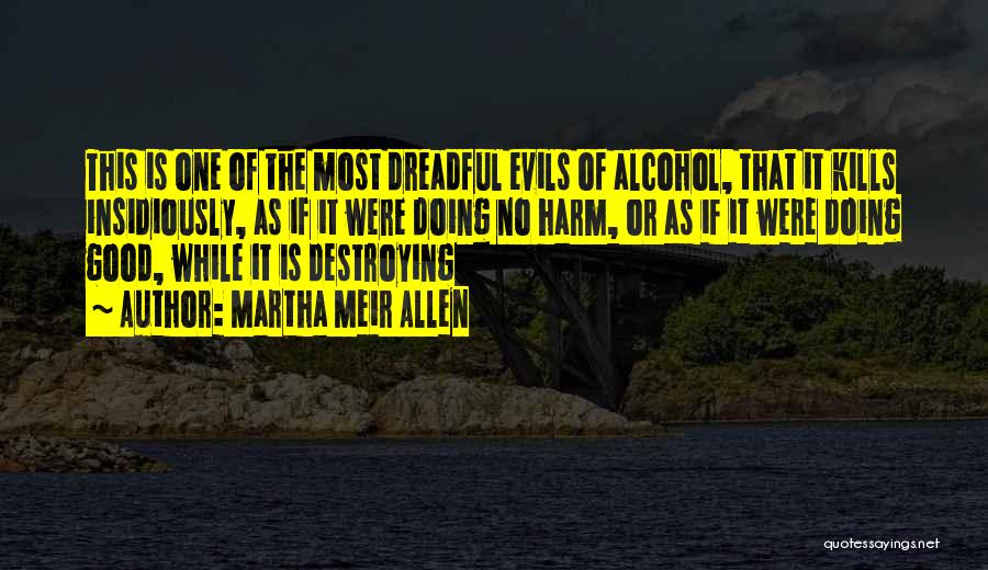 Martha Meir Allen Quotes: This Is One Of The Most Dreadful Evils Of Alcohol, That It Kills Insidiously, As If It Were Doing No