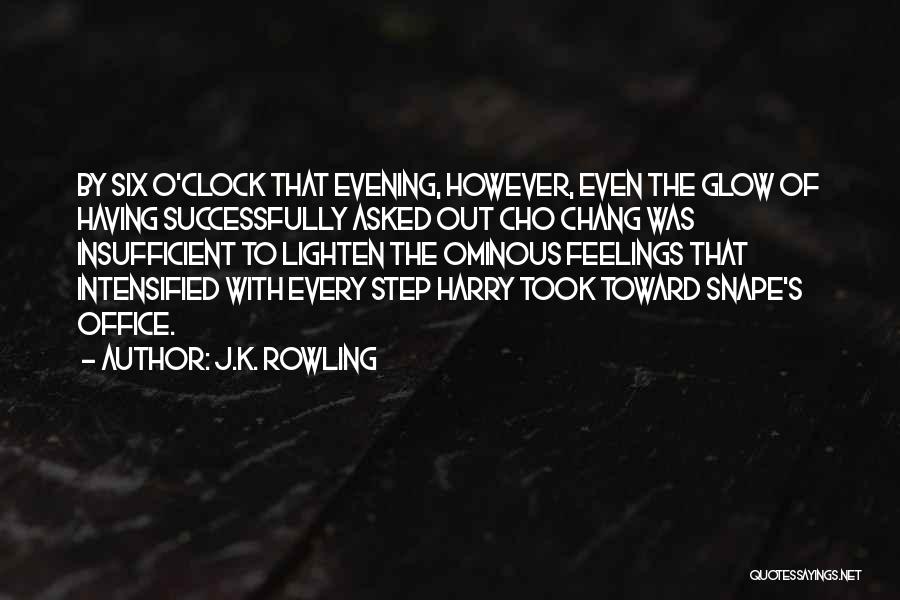 J.K. Rowling Quotes: By Six O'clock That Evening, However, Even The Glow Of Having Successfully Asked Out Cho Chang Was Insufficient To Lighten