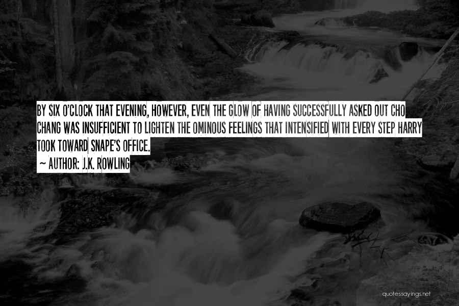 J.K. Rowling Quotes: By Six O'clock That Evening, However, Even The Glow Of Having Successfully Asked Out Cho Chang Was Insufficient To Lighten
