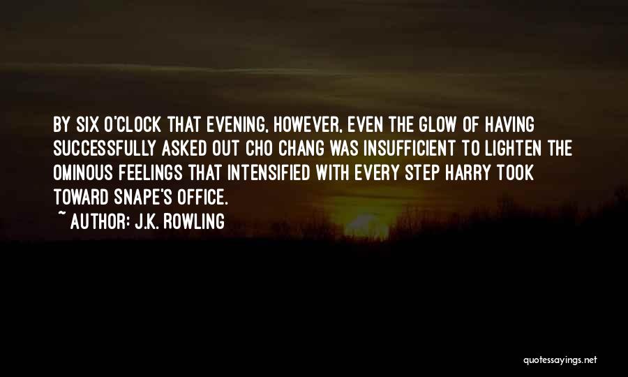 J.K. Rowling Quotes: By Six O'clock That Evening, However, Even The Glow Of Having Successfully Asked Out Cho Chang Was Insufficient To Lighten