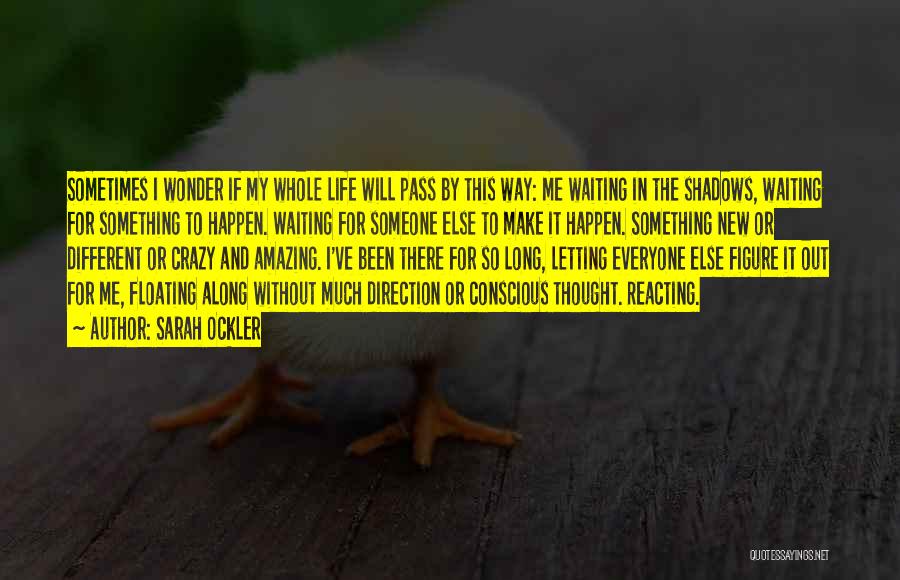 Sarah Ockler Quotes: Sometimes I Wonder If My Whole Life Will Pass By This Way: Me Waiting In The Shadows, Waiting For Something